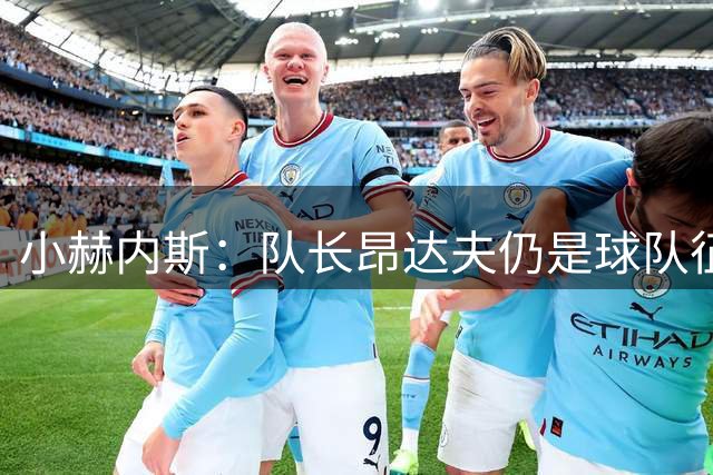 小赫内斯：队长昂达夫仍是球队征战欧冠的重要一环